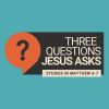 Three questions Jesus asks