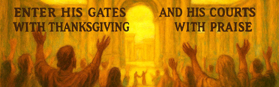 Enter his gates with thanksgiving and his courts with praise